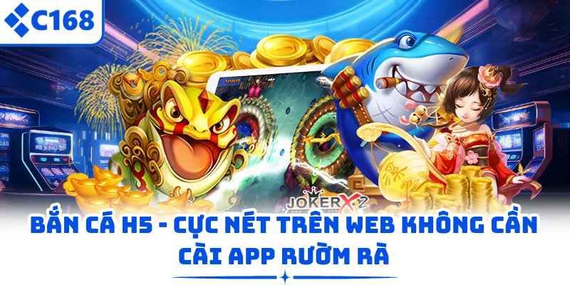 Bắn Cá H5 - Cực Nét Trên Web Không Cần Cài App Rườm Rà
