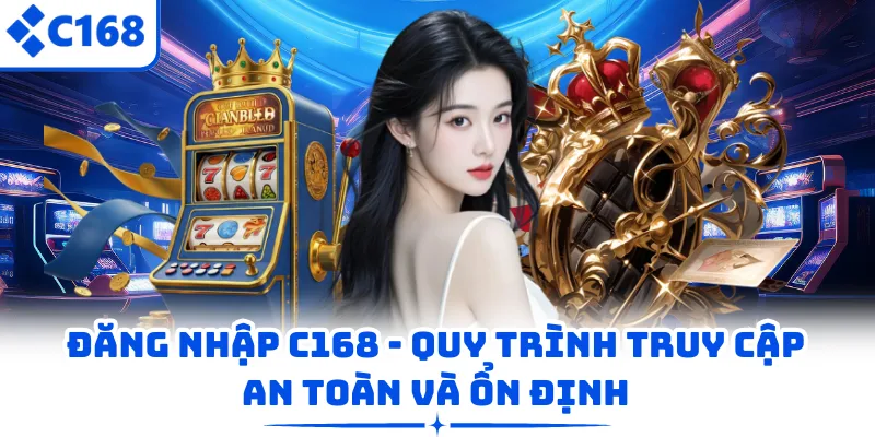 Đăng Nhập C168 - Quy Trình Truy Cập An Toàn Và Ổn Định